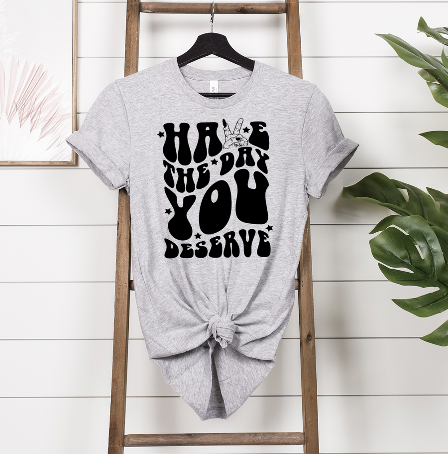 Have The Day You Deserve Unisex T-shirt
