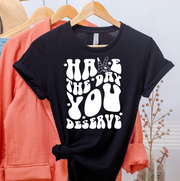 Have The Day You Deserve Unisex T-shirt
